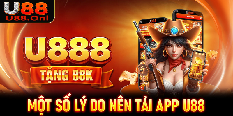 Một số lý do anh em nên tải app U88 về trên thiết bị cá nhân 