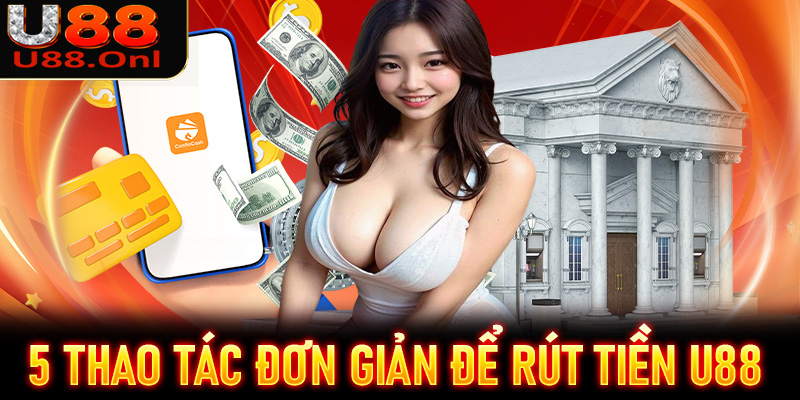 5 thao tác đơn giản để rút tiền U88 nhanh chóng về tài khoản 